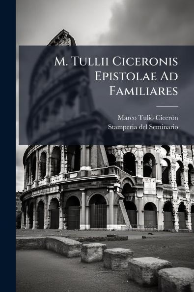 M. Tullii Ciceronis Epistolae Ad Familiares