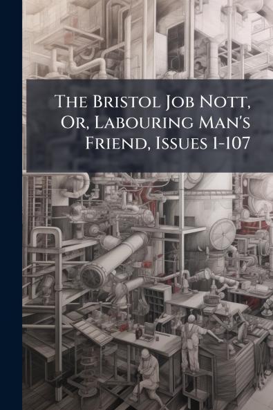 The Bristol Job Nott Or Labouring Man's Friend Issues 1-107