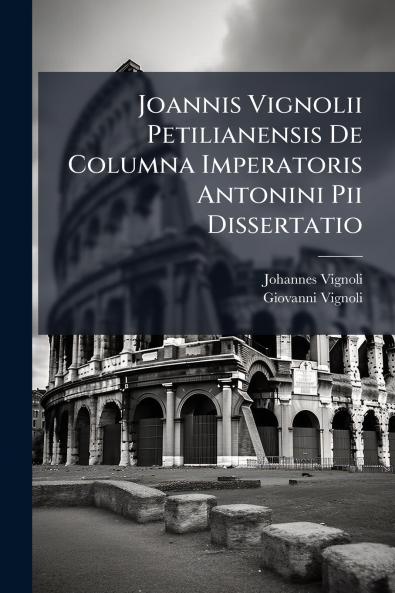 Joannis Vignolii Petilianensis De Columna Imperatoris Antonini Pii Dissertatio