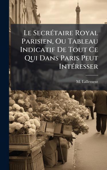 Le SecrÃ©taire Royal Parisien Ou Tableau Indicatif De Tout Ce Qui Dans Paris Peut IntÃ©resser
