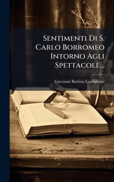 Sentimenti Di S. Carlo Borromeo Intorno Agli Spettacoli ...