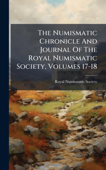 The Numismatic Chronicle And Journal Of The Royal Numismatic Society Volumes 17-18