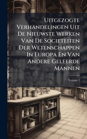 Uitgezogte Verhandelingen Uit De Nieuwste Werken Van De Societeiten Der Wetenschappen In Europa En Van Andere Geleerde Mannen