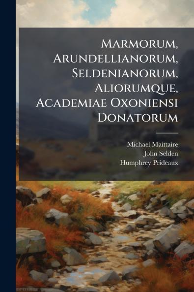 Marmorum Arundellianorum Seldenianorum Aliorumque Academiae Oxoniensi Donatorum