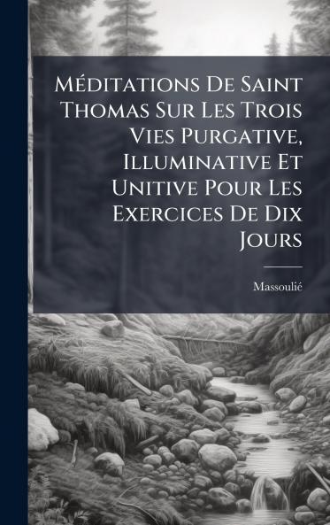 MÃ©ditations De Saint Thomas Sur Les Trois Vies Purgative Illuminative Et Unitive Pour Les Exercices De Dix Jours