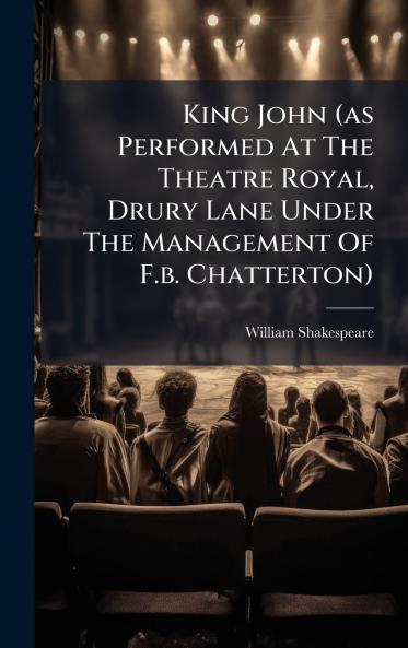 King John (as Performed At The Theatre Royal Drury Lane Under The Management Of F.b. Chatterton)