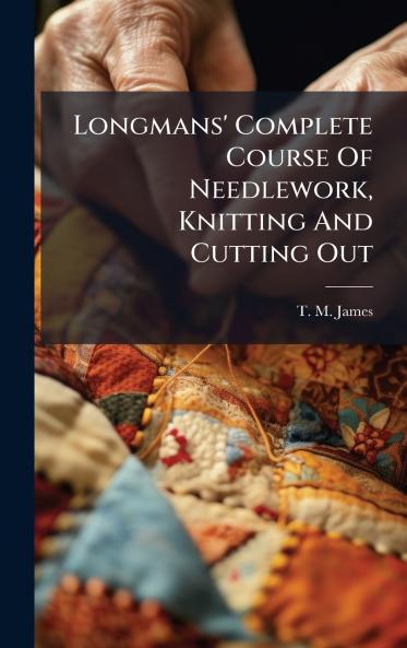 Longmans' Complete Course Of Needlework Knitting And Cutting Out
