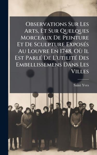 Observations Sur Les Arts Et Sur Quelques Morceaux De Peinture Et De Sculpture ExposÃ©s Au Louvre En 1748 OÃ¹ Il Est ParlÃ© De L'utilitÃ© Des Embellissemens Dans Les Villes