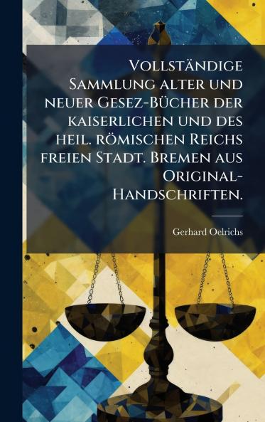 VollstÃ¤ndige Sammlung alter und neuer Gesez-BÃ¼cher der kaiserlichen und des heil. rÃ¶mischen Reichs freien Stadt. Bremen aus Original-Handschriften.