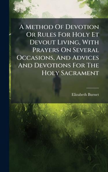 A Method Of Devotion Or Rules For Holy Et Devout Living With Prayers On Several Occasions And Advices And Devotions For The Holy Sacrament