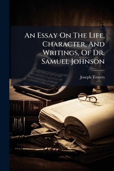 An Essay On The Life Character And Writings Of Dr. Samuel Johnson