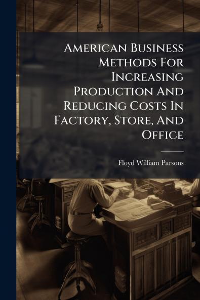 American Business Methods For Increasing Production And Reducing Costs In Factory Store And Office