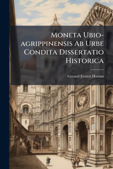 Moneta Ubio-agrippinensis Ab Urbe Condita Dissertatio Historica