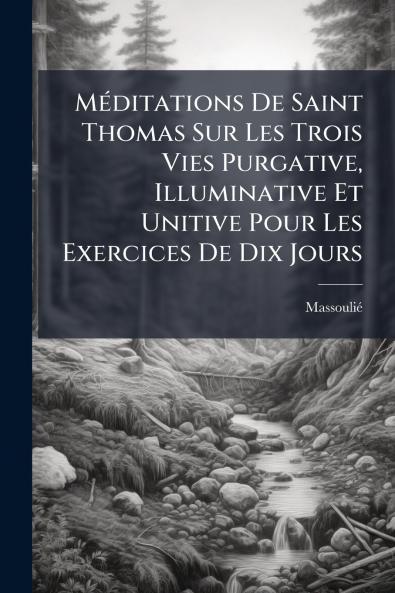 MÃ©ditations De Saint Thomas Sur Les Trois Vies Purgative Illuminative Et Unitive Pour Les Exercices De Dix Jours
