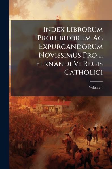 Index Librorum Prohibitorum Ac Expurgandorum Novissimus Pro ... Fernandi Vi Regis Catholici