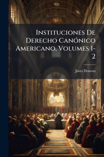 Instituciones De Derecho CanÃ³nico Americano Volumes 1-2