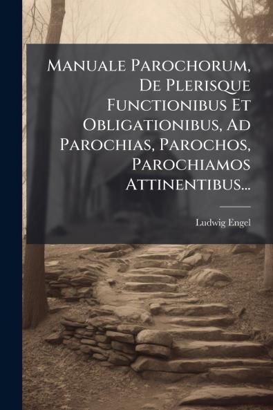 Manuale Parochorum De Plerisque Functionibus Et Obligationibus Ad Parochias Parochos Parochiamos Attinentibus...
