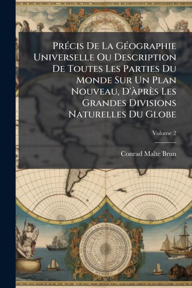 PrÃ©cis De La GÃ©ographie Universelle Ou Description De Toutes Les Parties Du Monde Sur Un Plan Nouveau D'Ã prÃ¨s Les Grandes Divisions Naturelles Du Globe