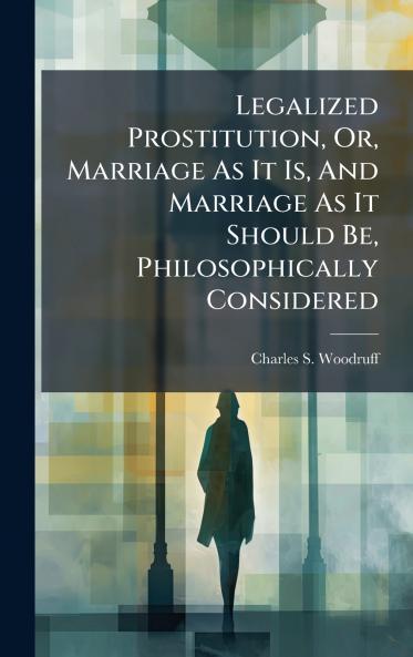 Legalized Prostitution Or Marriage As It Is And Marriage As It Should Be Philosophically Considered