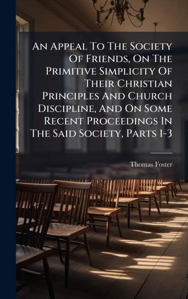 An Appeal To The Society Of Friends On The Primitive Simplicity Of Their Christian Principles And Church Discipline And On Some Recent Proceedings In The Said Society Parts 1-3