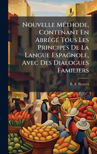 Nouvelle MÃ©thode Contenant En AbrÃ©gÃ© Tous Les Principes De La Langue Espagnole Avec Des Dialogues Familiers