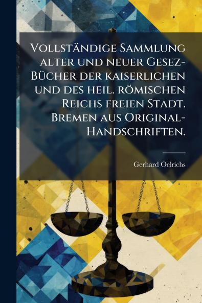 VollstÃ¤ndige Sammlung alter und neuer Gesez-BÃ¼cher der kaiserlichen und des heil. rÃ¶mischen Reichs freien Stadt. Bremen aus Original-Handschriften.