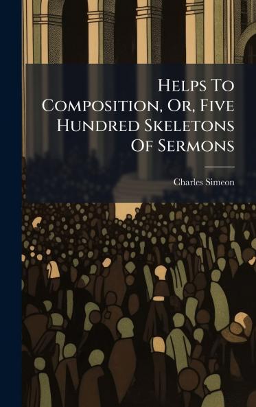 Helps To Composition Or Five Hundred Skeletons Of Sermons