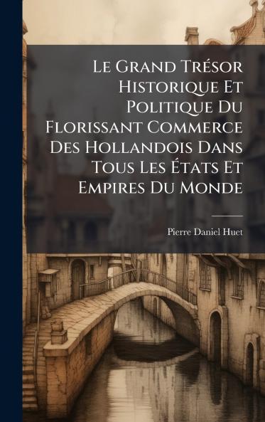 Le Grand TrÃ©sor Historique Et Politique Du Florissant Commerce Des Hollandois Dans Tous Les Ãtats Et Empires Du Monde