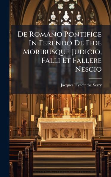 De Romano Pontifice In Ferendo De Fide Moribusque Judicio Falli Et Fallere Nescio