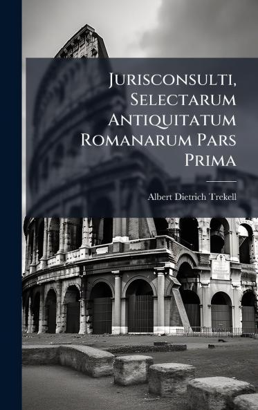 Jurisconsulti Selectarum Antiquitatum Romanarum Pars Prima