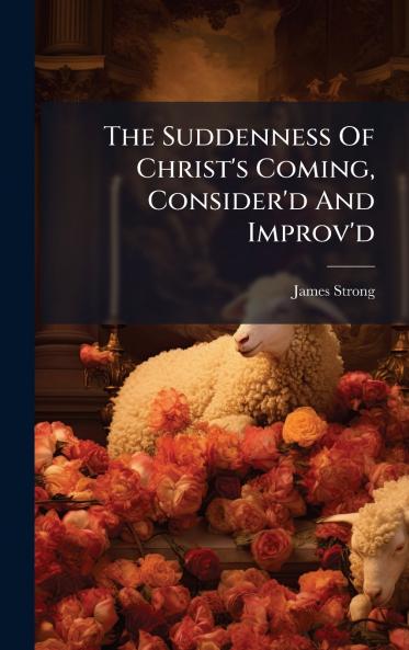 The Suddenness Of Christ's Coming Consider'd And Improv'd
