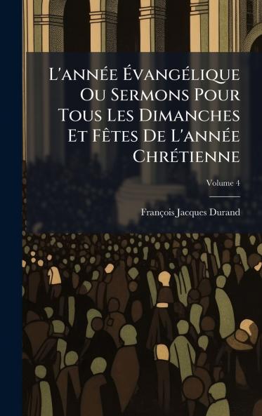 L'annÃ©e ÃvangÃ©lique Ou Sermons Pour Tous Les Dimanches Et FÃªtes De L'annÃ©e ChrÃ©tienne