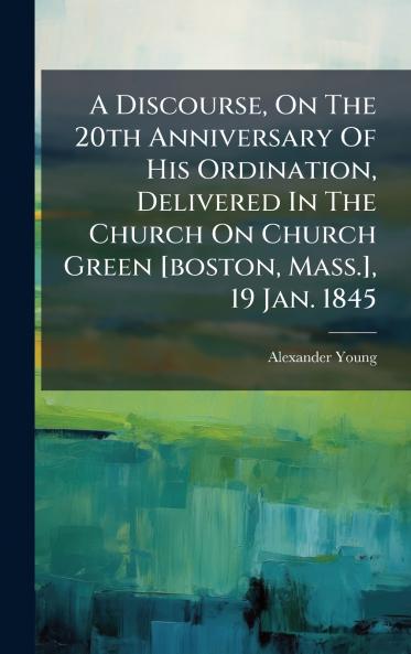 A Discourse On The 20th Anniversary Of His Ordination Delivered In The Church On Church Green [boston Mass.] 19 Jan. 1845