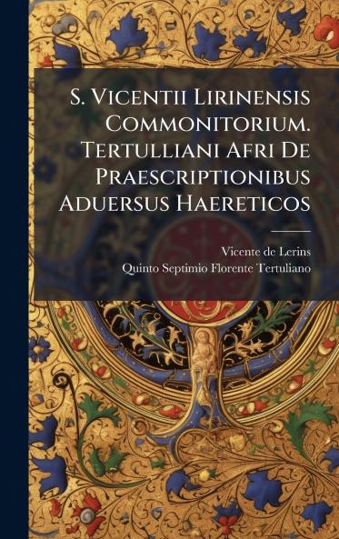 S. Vicentii Lirinensis Commonitorium. Tertulliani Afri De Praescriptionibus Aduersus Haereticos