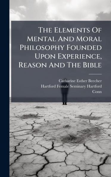 The Elements Of Mental And Moral Philosophy Founded Upon Experience Reason And The Bible