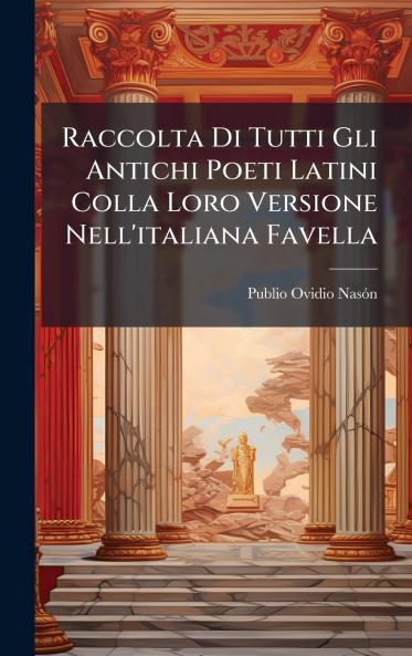 Raccolta Di Tutti Gli Antichi Poeti Latini Colla Loro Versione Nell'italiana Favella