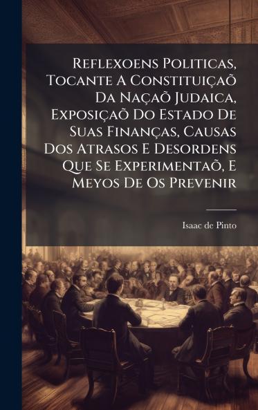 Reflexoens Politicas Tocante A ConstituiÃ§aÃµ Da NaÃ§aÃµ Judaica ExposiÃ§aÃµ Do Estado De Suas FinanÃ§as Causas Dos Atrasos E Desordens Que Se ExperimentaÃµ E Meyos De Os Prevenir