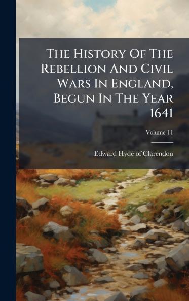 The History Of The Rebellion And Civil Wars In England Begun In The Year 1641