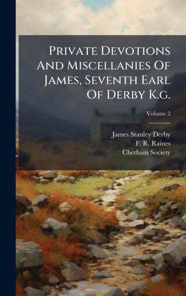 Private Devotions And Miscellanies Of James Seventh Earl Of Derby K.g.