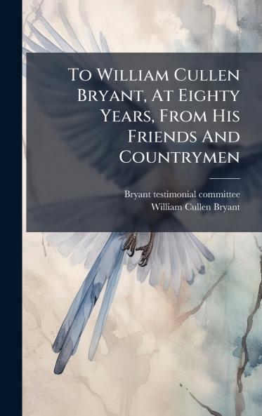 To William Cullen Bryant At Eighty Years From His Friends And Countrymen