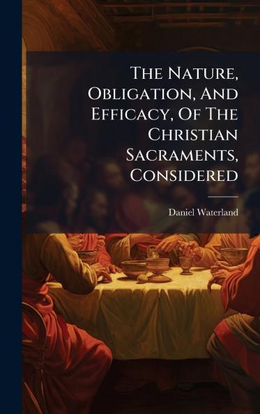 The Nature Obligation And Efficacy Of The Christian Sacraments Considered