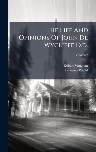 The Life And Opinions Of John De Wycliffe D.d.