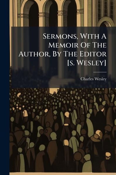 Sermons With A Memoir Of The Author By The Editor [s. Wesley]