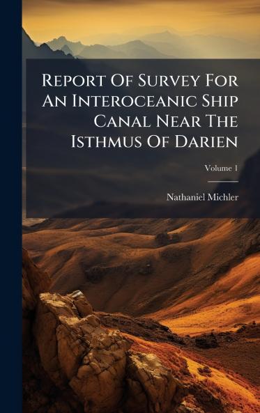 Report Of Survey For An Interoceanic Ship Canal Near The Isthmus Of Darien