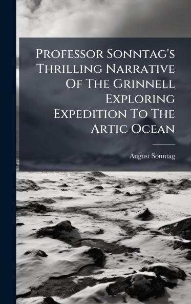 Professor Sonntag's Thrilling Narrative Of The Grinnell Exploring Expedition To The Artic Ocean