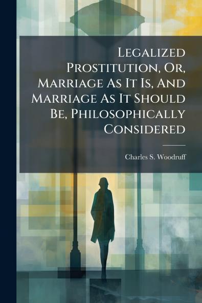 Legalized Prostitution Or Marriage As It Is And Marriage As It Should Be Philosophically Considered