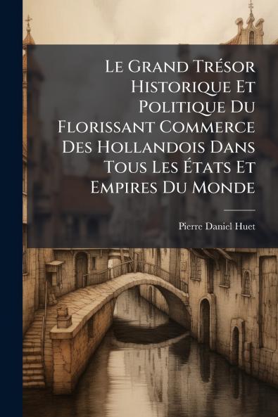 Le Grand TrÃ©sor Historique Et Politique Du Florissant Commerce Des Hollandois Dans Tous Les Ãtats Et Empires Du Monde