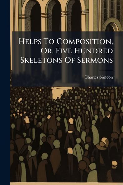 Helps To Composition Or Five Hundred Skeletons Of Sermons