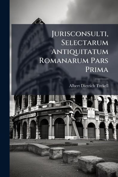 Jurisconsulti Selectarum Antiquitatum Romanarum Pars Prima