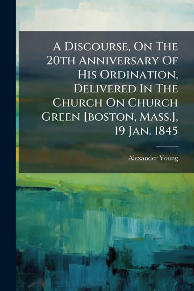 A Discourse On The 20th Anniversary Of His Ordination Delivered In The Church On Church Green [boston Mass.] 19 Jan. 1845
